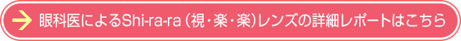 眼科医によるShi-ra-ra(視・楽・楽)レンズの詳細レポートはこちら